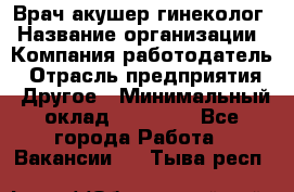 Врач-акушер-гинеколог › Название организации ­ Компания-работодатель › Отрасль предприятия ­ Другое › Минимальный оклад ­ 27 000 - Все города Работа » Вакансии   . Тыва респ.